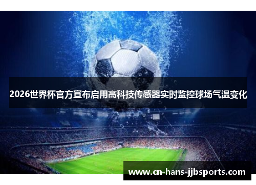 2026世界杯官方宣布启用高科技传感器实时监控球场气温变化