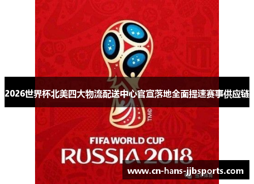 2026世界杯北美四大物流配送中心官宣落地全面提速赛事供应链